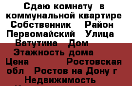 Сдаю комнату  в коммунальной квартире (Собственник) › Район ­ Первомайский › Улица ­ Ватутина › Дом ­ 13 › Этажность дома ­ 2 › Цена ­ 8 000 - Ростовская обл., Ростов-на-Дону г. Недвижимость » Квартиры аренда   . Ростовская обл.,Ростов-на-Дону г.